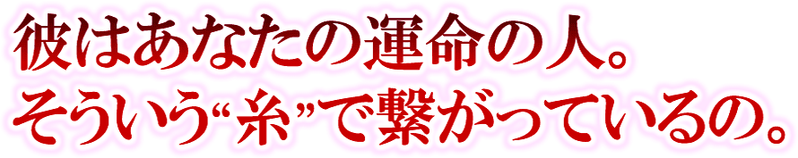 彼はあなたの運命の人。そういう“糸”で繋がっているの